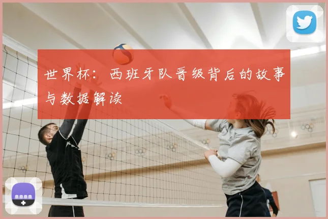 世界杯：西班牙队晋级背后的故事与数据解读