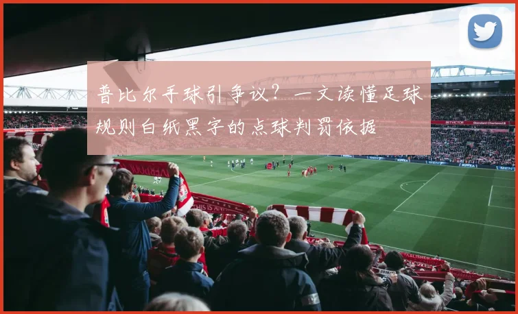 普比尔手球引争议?一文读懂足球规则白纸黑字的点球判罚依据