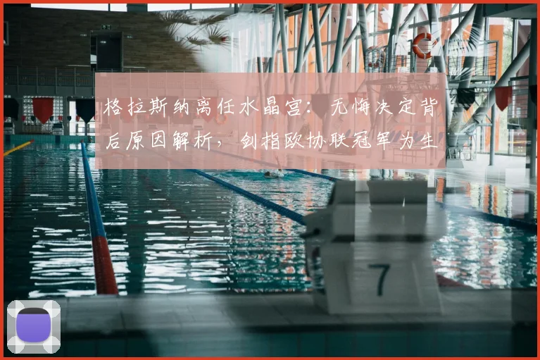 格拉斯纳离任水晶宫：无悔决定背后原因解析，剑指欧协联冠军为生涯收官