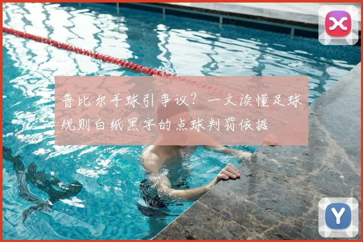 普比尔手球引争议？一文读懂足球规则白纸黑字的点球判罚依据