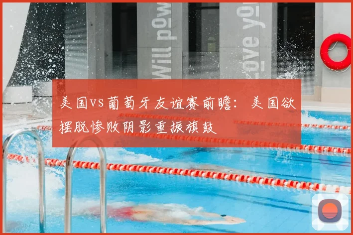 美国vs葡萄牙友谊赛前瞻：美国欲摆脱惨败阴影重振旗鼓
