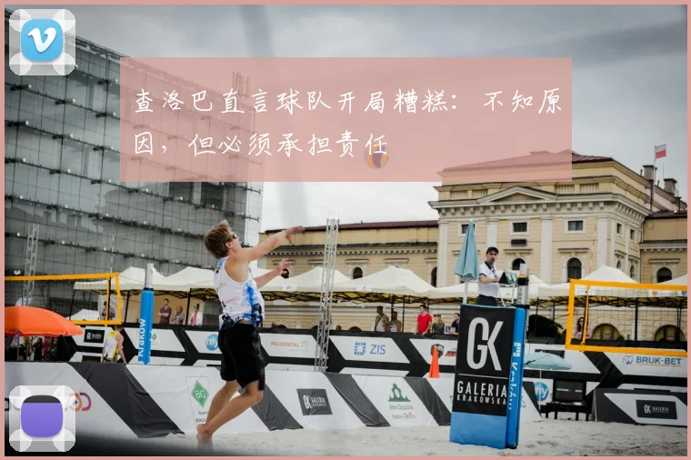 查洛巴直言球队开局糟糕：不知原因，但必须承担责任