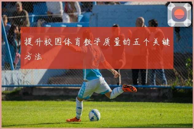 提升校园体育教学质量的五个关键方法
